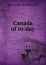 Canada of to-day - William Maxwell