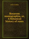 Rosarum monographia, or, A botanical history of roses - John Lindley