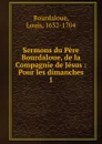 Sermons du Pere Bourdaloue, de la Compagnie de Jesus - Bourdaloue Louis
