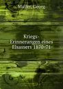 Kriegs-Erinnerungen eines Elsassers 1870-71 - Georg Müller