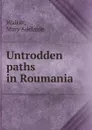 Untrodden paths in Roumania - Mary Adelaide Walker