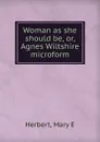 Woman as she should be. Or, Agnes Wiltshire microform - Mary E. Herbert