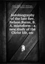Autobiography of the late Rev. Nelson Burns, B.A. microform - Nelson Burns