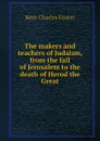 The makers and teachers of Judaism, from the fall of Jerusalem to the death of Herod the Great - Kent Charles Foster