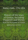 History of the town of Groton, including Pepperell and Shirley. from the first grant of Groton plantation in 1655 - C. Butler