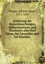 Erklarung der Sinnestauschungen, Hallucinationen und Illusionen aller funf Sinne, bei Gesunden und bei Kranken - Johann Ignaz Hoppe