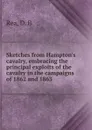 Sketches from Hampton.s cavalry, embracing the principal exploits of the cavalry in the campaigns of 1862 and 1863 - D.B. Rea