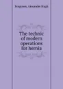 The technic of modern operations for hernia - Alexander Hugh Ferguson