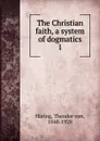 The Christian faith, a system of dogmatics - Theodor von Häring