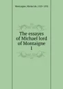 The essayes of Michael lord of Montaigne - Montaigne Michel de
