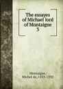 The essayes of Michael lord of Montaigne - Montaigne Michel de