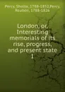 London. Or, Interesting memorials of its rise, progress, and present state - Sholto Percy