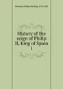 History of the reign of Philip II, King of Spain - William H. Prescott
