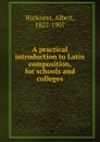 A practical introduction to Latin composition, for schools and colleges - Albert Harkness