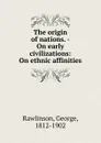 The origin of nations. - On early civilizations - George Rawlinson