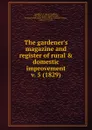 The gardener.s magazine and register of rural . domestic improvement - John Claudius Loudon