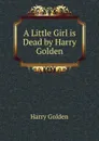 A Little Girl is Dead by Harry Golden - Harry Golden