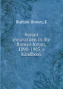 Recent excavations in the Roman forum, 1898-1905, a handbook - E. Burton-Brown