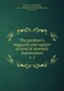 The gardener.s magazine and register of rural . domestic improvement - John Claudius Loudon