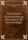 Dictionnaire d.astronomie de physique et de meteorologie - Louis-François Jéhan