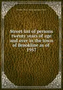 Street list of persons twenty years of age and over in the town of Brookline as of - Brookline Mass. Town Registrars of Voters