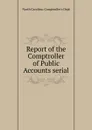 Report of the Comptroller of Public Accounts serial - North Carolina. Comptroller's Dept