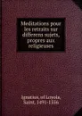 Meditations pour les retraits sur differens sujets, propres aux religieuses - Ignatius