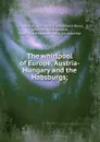 The whirlpool of Europe, Austria-Hungary and the Habsburgs - Archibald R. Colquhoun