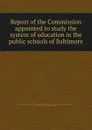 Report of the Commission appointed to study the system of education in the public schools of Baltimore - Elmer Ellsworth Brown