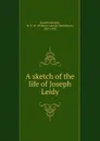 A sketch of the life of Joseph Leidy - William Samuel Waithman Ruschenberger