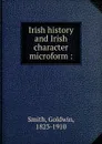 Irish history and Irish character microform - Goldwin Smith