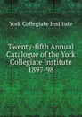 Twenty-fifth Annual Catalogue of the York Collegiate Institute - York Collegiate Institute