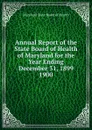 Annual Report of the State Board of Health of Maryland for the Year Ending December 31, 1899. - Maryland State Board of Health