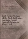 York Junior College of the York Collegiate Institute Fourth Annual Catalogue - York Junior College