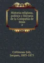 Historia religiosa, politica y literaria de la Compania de Jesus - Jacques Crétineau-Joly