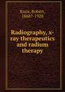 Radiography, x-ray therapeutics and radium therapy - Robert Knox