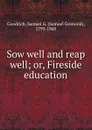 Sow well and reap well - Samuel Griswold Goodrich