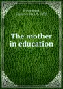 The mother in education - Florence Hull Winterburn