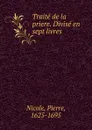 Traite de la priere. Divise en sept livres - Pierre Nicole