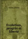 Evolution, progres et liberte - Pierre Vallet