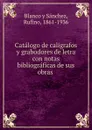 Catalogo de caligrafos y grabodores de letra con notas bibliograficas de sus obras . - Blanco y Sánchez