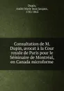 Consultation de M. Dupin, avocat a la Cour royale de Paris pour le Seminaire de Montreal, en Canada microforme - André Marie Jean Jacques Dupin