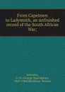 From Capetown to Ladysmith, an unfinished record of the South African War - George Warrington Steevens