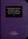 Philosophie du dix-huitieme siecle - Jean-François de La Harpe