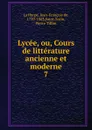 Lycee, ou, Cours de litterature ancienne et moderne - Jean-François de La Harpe