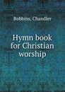 Hymn book for Christian worship. - Chandler Robbins