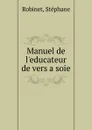 Manuel de l.educateur de vers a soie - Stéphane Robinet