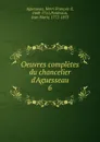 Oeuvres completes du chancelier d.Aguesseau - Henri François d'Aguesseau