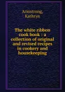 The white ribbon cook book - Kathryn Armstrong