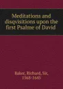 Meditations and disqvisitions upon the first Psalme of David - Richard Baker
